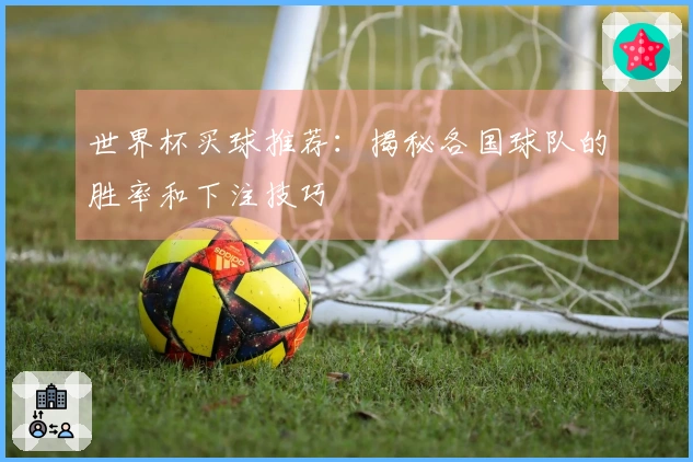 世界杯买球推荐：揭秘各国球队的胜率和下注技巧