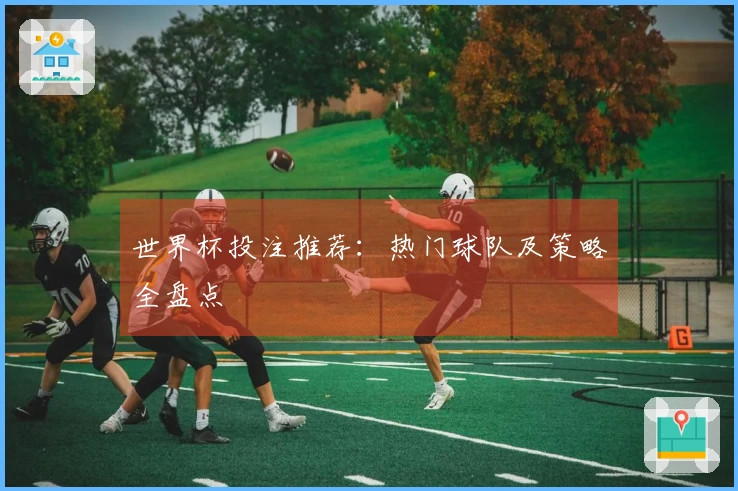 世界杯投注推荐：热门球队及策略全盘点