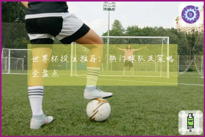世界杯投注推荐：热门球队及策略全盘点