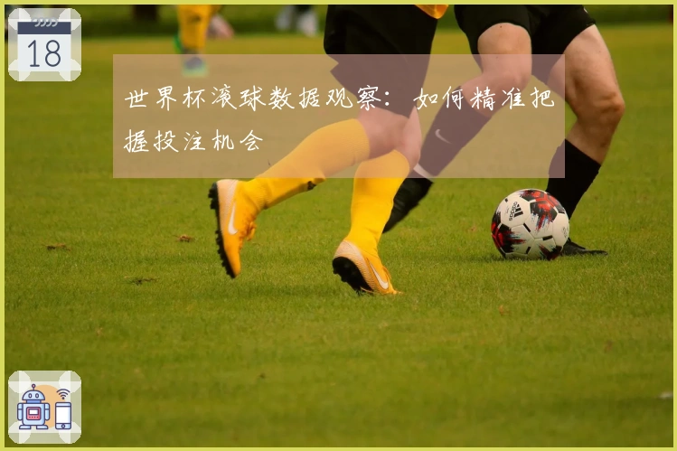 世界杯滚球数据观察:如何精准把握投注机会