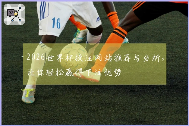 2026世界杯投注网站推荐与分析，让你轻松赢得下注优势