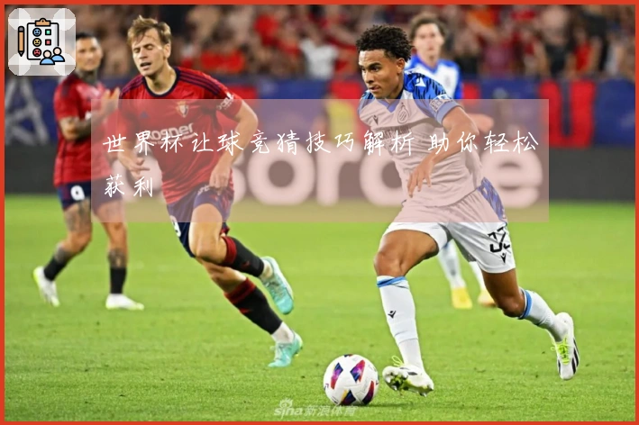 世界杯让球竞猜技巧解析 助你轻松获利