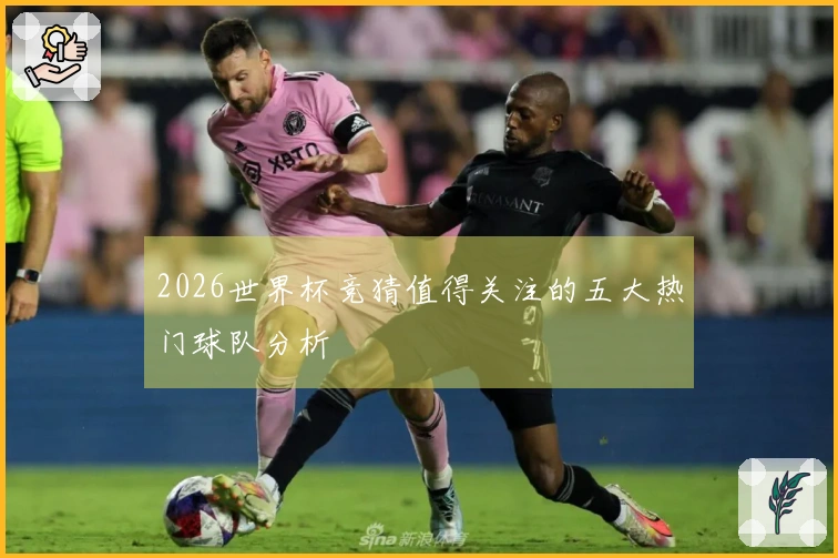 2026世界杯竞猜值得关注的五大热门球队分析