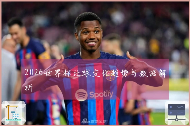 2026世界杯让球变化趋势与数据解析
