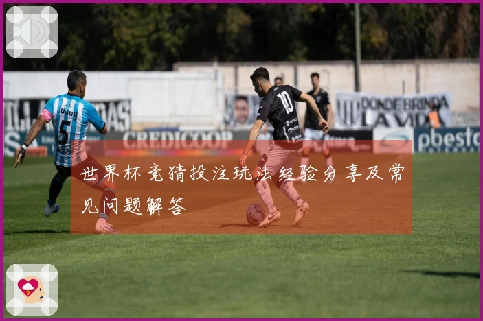 世界杯竞猜投注玩法经验分享及常见问题解答