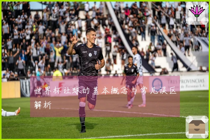 世界杯让球的基本概念与常见误区解析