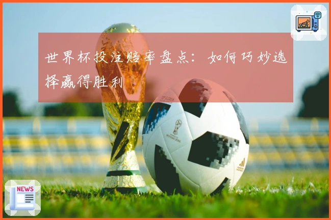 世界杯投注赔率盘点：如何巧妙选择赢得胜利