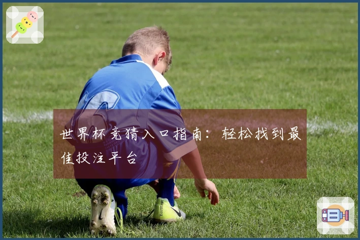 世界杯竞猜入口指南：轻松找到最佳投注平台