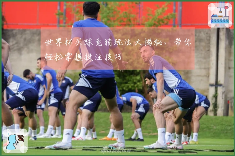 世界杯买球竞猜玩法大揭秘，带你轻松掌握投注技巧