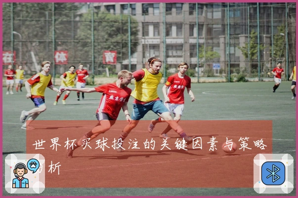 世界杯买球投注的关键因素与策略分析