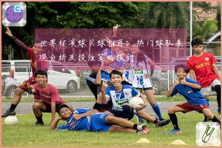 世界杯滚球买球推荐：热门球队表现分析及投注策略探讨