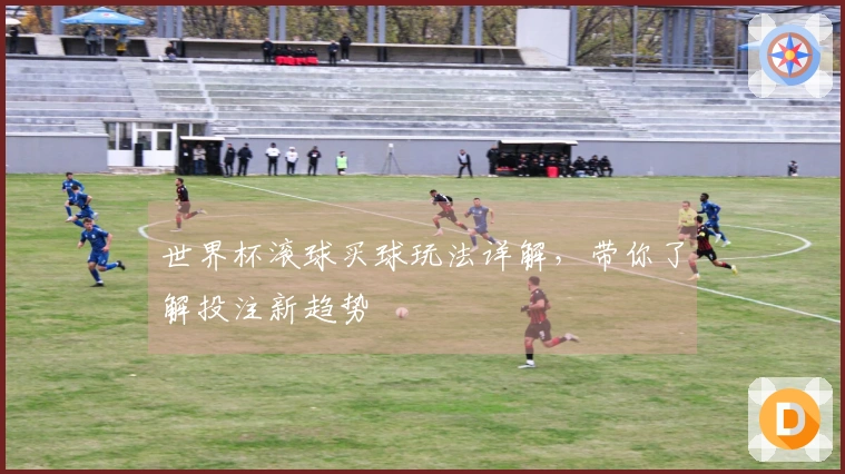 世界杯滚球买球玩法详解,带你了解投注新趋势