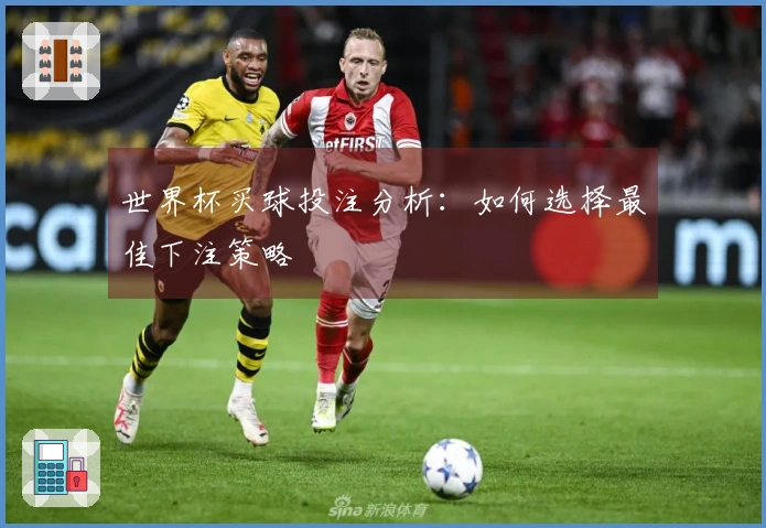 世界杯买球投注分析：如何选择最佳下注策略
