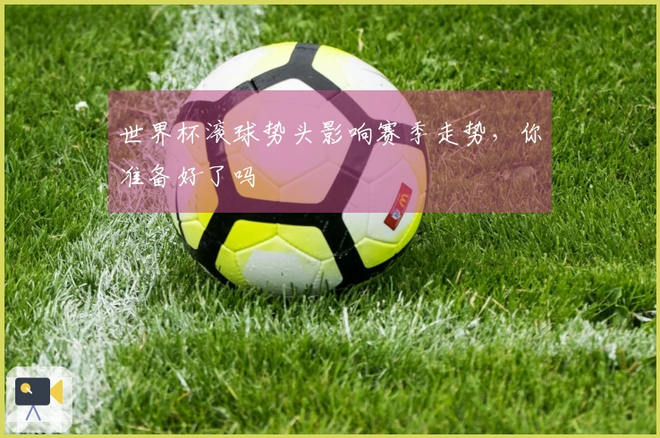 世界杯滚球势头影响赛季走势，你准备好了吗