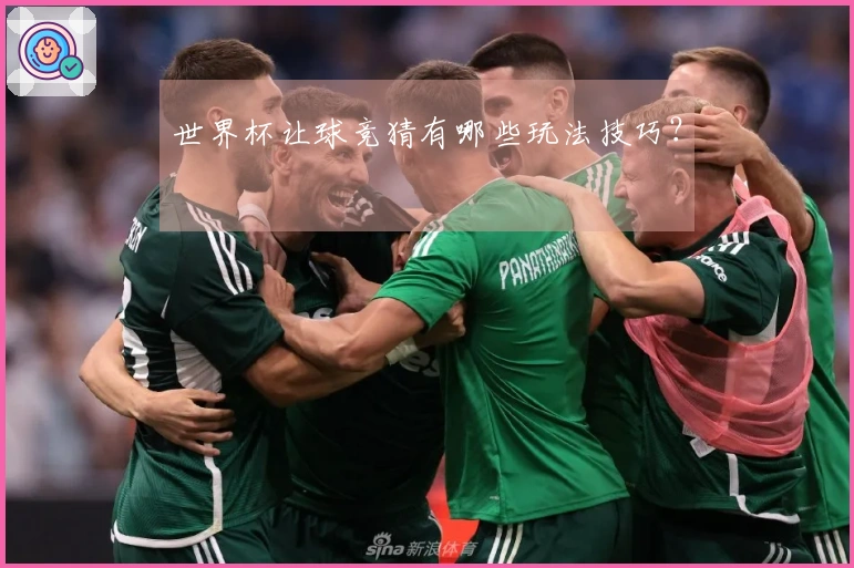 世界杯让球竞猜有哪些玩法技巧？