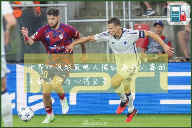 世界杯滚球策略大揭秘 赢得比赛的关键技巧与心得分享